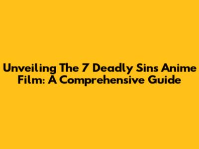 Unveiling The 7 Deadly Sins Anime Film: A Comprehensive Guide