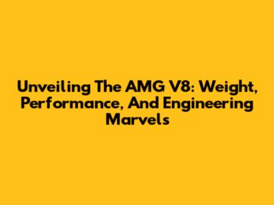 Unveiling The AMG V8: Weight, Performance, And Engineering Marvels