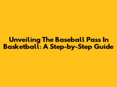 Unveiling The Baseball Pass In Basketball: A Step-by-Step Guide