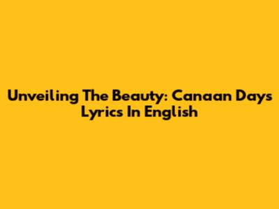 Unveiling The Beauty: Canaan Days Lyrics In English