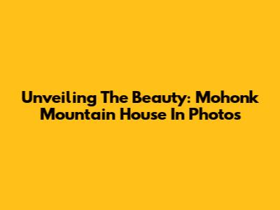 Unveiling The Beauty: Mohonk Mountain House In Photos