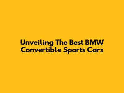 Unveiling The Best BMW Convertible Sports Cars