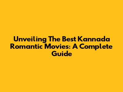 Unveiling The Best Kannada Romantic Movies: A Complete Guide