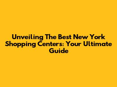 Unveiling The Best New York Shopping Centers: Your Ultimate Guide