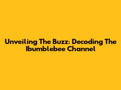 Unveiling The Buzz: Decoding The Ibumblebee Channel