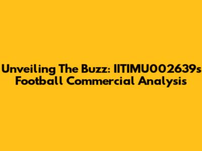 Unveiling The Buzz: IITIMU002639's Football Commercial Analysis