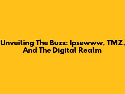 Unveiling The Buzz: Ipsewww, TMZ, And The Digital Realm