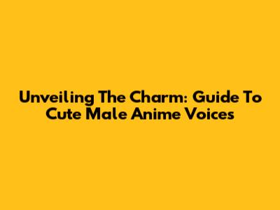 Unveiling The Charm: Guide To Cute Male Anime Voices