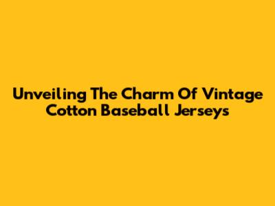 Unveiling The Charm Of Vintage Cotton Baseball Jerseys