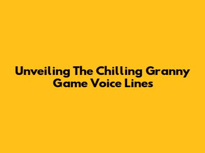Unveiling The Chilling Granny Game Voice Lines