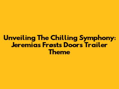Unveiling The Chilling Symphony: Jeremias Frøst's 'Doors' Trailer Theme