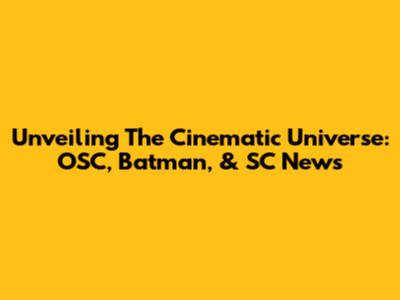 Unveiling The Cinematic Universe: OSC, Batman, & SC News