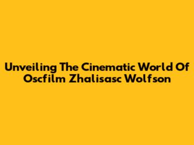 Unveiling The Cinematic World Of Oscfilm Zhalisasc Wolfson