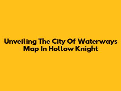 Unveiling The City Of Waterways Map In Hollow Knight