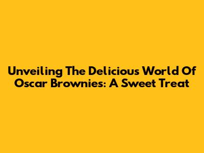 Unveiling The Delicious World Of Oscar Brownies: A Sweet Treat