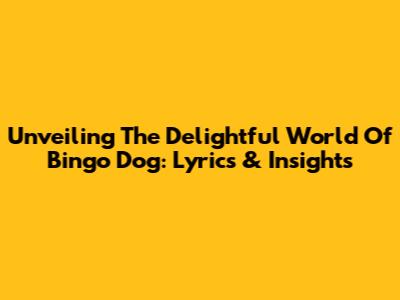 Unveiling The Delightful World Of Bingo Dog: Lyrics & Insights