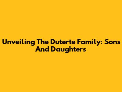 Unveiling The Duterte Family: Sons And Daughters