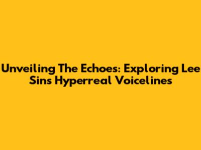 Unveiling The Echoes: Exploring Lee Sin's Hyperreal Voicelines