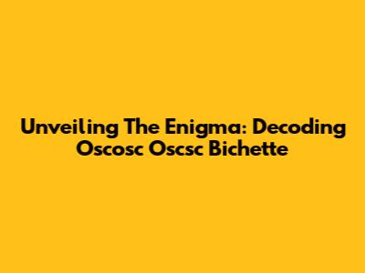 Unveiling The Enigma: Decoding Oscosc Oscsc Bichette