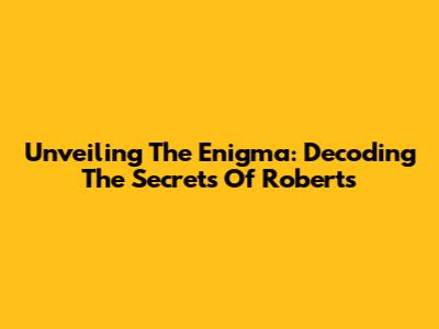 Unveiling The Enigma: Decoding The Secrets Of Roberts