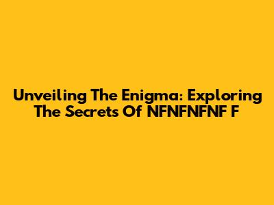 Unveiling The Enigma: Exploring The Secrets Of NFNFNFNF F