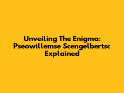 Unveiling The Enigma: Pseowillemse Scengelbertsc Explained