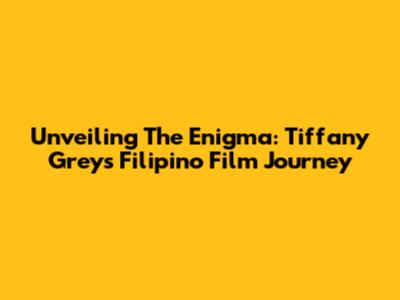 Unveiling The Enigma: Tiffany Grey's Filipino Film Journey
