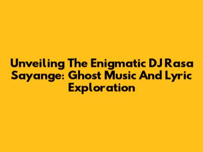 Unveiling The Enigmatic DJ Rasa Sayange: Ghost Music And Lyric Exploration