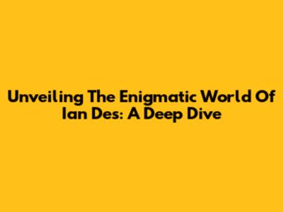 Unveiling The Enigmatic World Of Ian Des: A Deep Dive