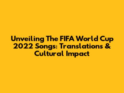 Unveiling The FIFA World Cup 2022 Songs: Translations & Cultural Impact