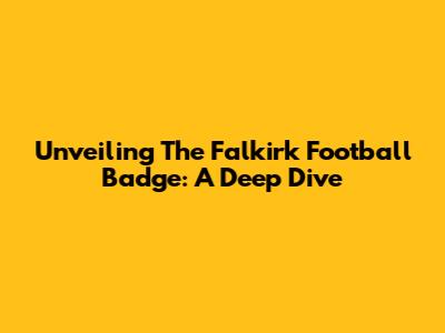 Unveiling The Falkirk Football Badge: A Deep Dive