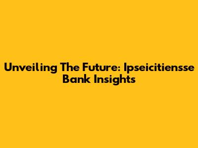 Unveiling The Future: Ipseicitiensse Bank Insights