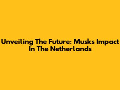 Unveiling The Future: Musk's Impact In The Netherlands
