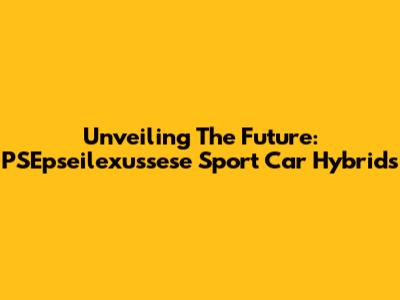 Unveiling The Future: PSEpseilexussese Sport Car Hybrids