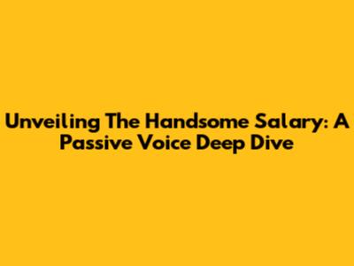 Unveiling The Handsome Salary: A Passive Voice Deep Dive