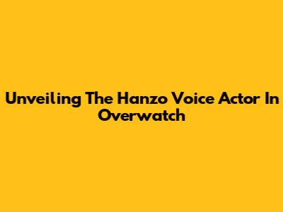 Unveiling The Hanzo Voice Actor In Overwatch
