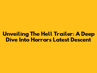 Unveiling The Hell Trailer: A Deep Dive Into Horror's Latest Descent