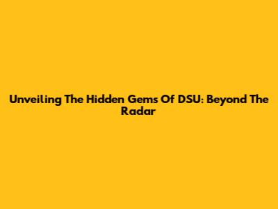 Unveiling The Hidden Gems Of DSU: Beyond The Radar