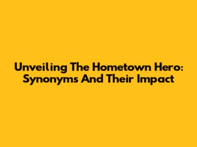 Unveiling The Hometown Hero: Synonyms And Their Impact