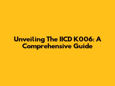 Unveiling The IICD K006: A Comprehensive Guide