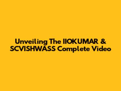 Unveiling The IIOKUMAR & SCVISHWASS Complete Video