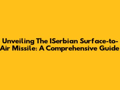 Unveiling The ISerbian Surface-to-Air Missile: A Comprehensive Guide