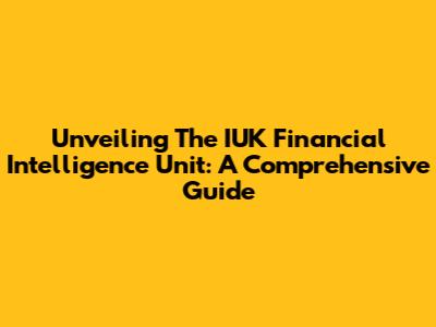 Unveiling The IUK Financial Intelligence Unit: A Comprehensive Guide