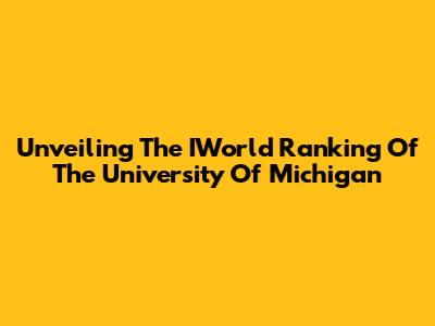 Unveiling The IWorld Ranking Of The University Of Michigan