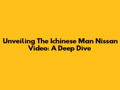 Unveiling The Ichinese Man Nissan Video: A Deep Dive