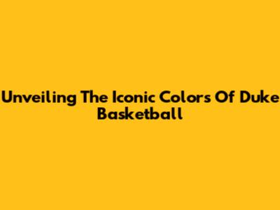 Unveiling The Iconic Colors Of Duke Basketball