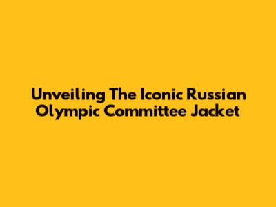 Unveiling The Iconic Russian Olympic Committee Jacket
