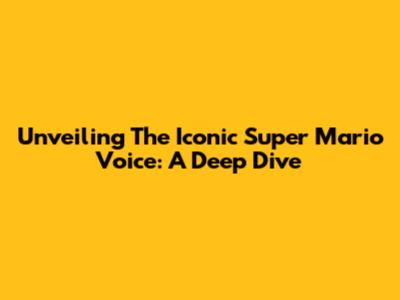 Unveiling The Iconic Super Mario Voice: A Deep Dive