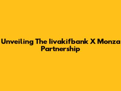 Unveiling The Iivakifbank X Monza Partnership