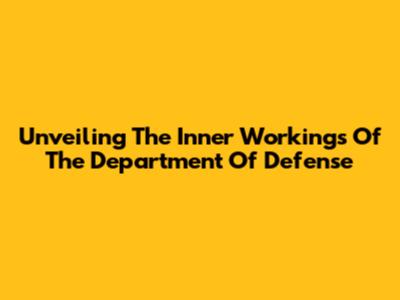 Unveiling The Inner Workings Of The Department Of Defense